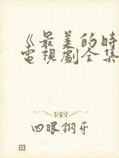 《最美的时光》电视剧全集免费观看