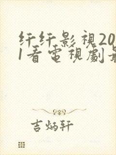纤纤影视2021看电视剧最好的
