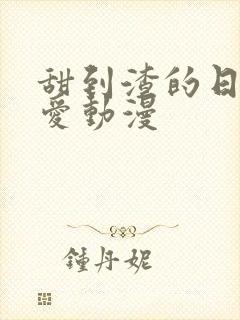 甜到渣的日本恋爱动漫