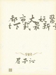 都市大妖医txt下载最新章节列表