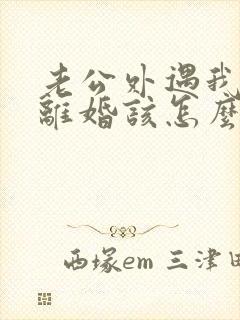 老公外遇我不想离婚该怎么挽回