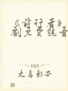 《前行者》电视剧免费观看