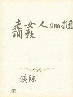 老女人sm捆绑调教