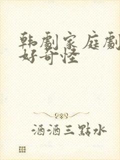 韩剧家庭剧爸爸好奇怪