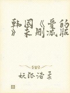 韩国《爱的色放》未删减版