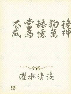 不当舔狗后,我成为亿万神豪漫画