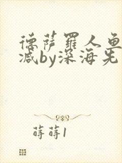 德萨罗人鱼未删减by深海先生