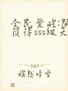 全民觉醒:开局获得sss级天赋 小说完整