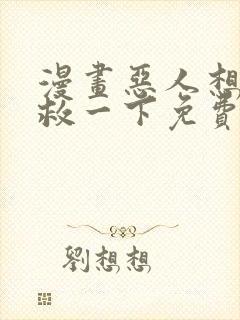 漫画恶人想要抢救一下免费