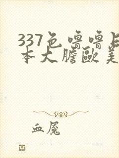 337色噜噜日本大胆欧美人体艺术