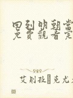 回到明朝当王爷免费观看完整版在线全集