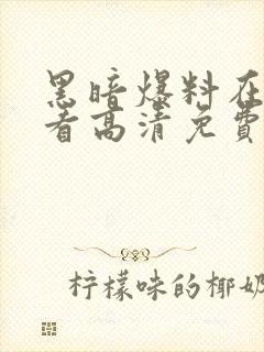 黑暗爆料在线观看高清免费