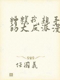 糟糕我亲手培养的大反派漫画免费观看