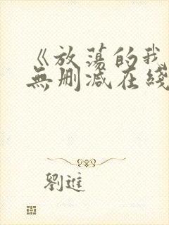 《放荡的我们》无删减在线观看