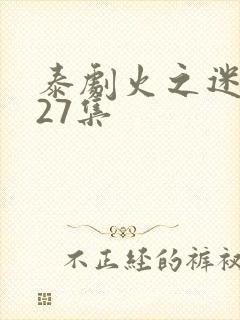 泰剧火之迷恋全27集