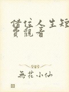 错位人生短剧免费观看