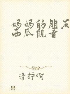 妈妈的朋友在线西瓜观看