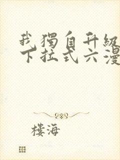 我独自升级漫画下拉式六漫画网站