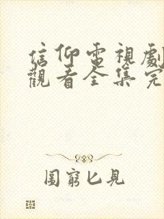 信仰电视剧免费观看全集完整版高清