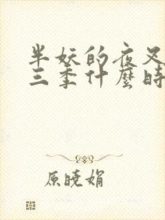 半妖的夜叉姬第三季什么时候播出