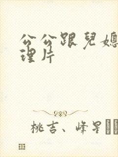 公公跟儿媳妇伦理片