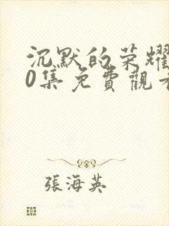 沉默的荣耀第40集免费观看