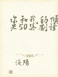 你和我的倾城时光50集剧情