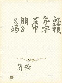 《朋友年轻的妈妈》中字头歌词韩国