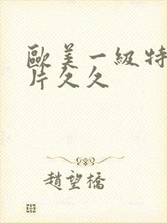 欧美一级特黄大片久久