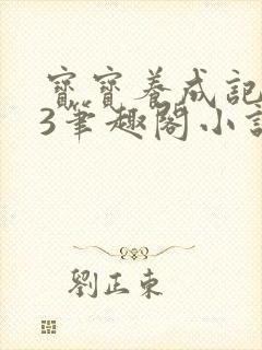 宝宝养成记1v3笔趣阁小说