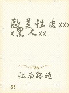 欧美性爽xxxx黑人xx