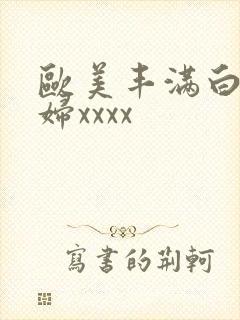 欧美丰满白嫩少妇xxxx