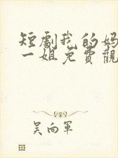 短剧我的妈妈是一姐免费观看