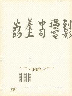 出差中遇到心仪的上司电影封面