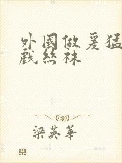 外国做爰猛烈床戏丝袜