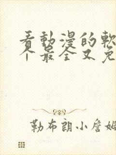 看动漫的软件哪个最全又免费