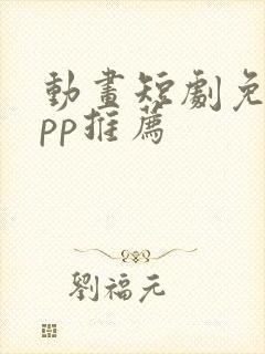 动画短剧免费app推荐