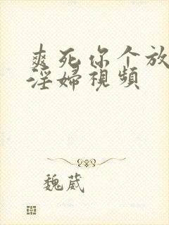 爽死你个放荡小淫妇视频