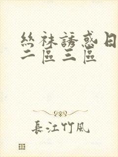 丝袜诱惑日一区二区三区