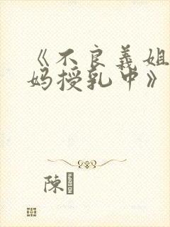 《不良义姐是妈妈授乳中》动漫版完