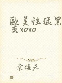 欧美性猛黑人性爽xoxo