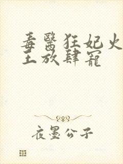 毒医狂妃火爆邪王放肆宠