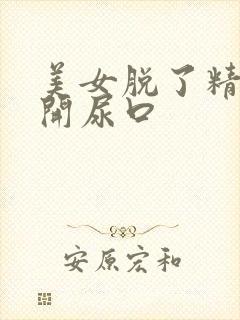 美女脱了精光扒开尿口