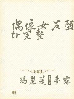 偶像女友堕落ntr完整