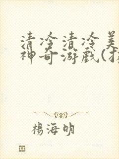 清冷清冷美人的神奇游戏(抹茶沙冰)