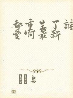 都重生了谁谈恋爱啊最新