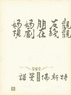 妈妈朋友观看电视剧在线观看全集高清封面