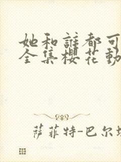 她和谁都可以做全集樱花动漫