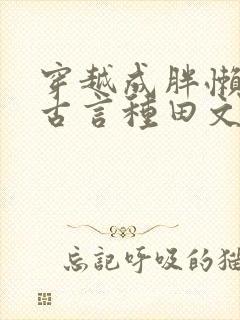 穿越成胖懒丑妇古言种田文