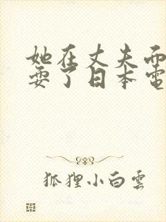 她在丈夫面前被耍了日本电影中文字